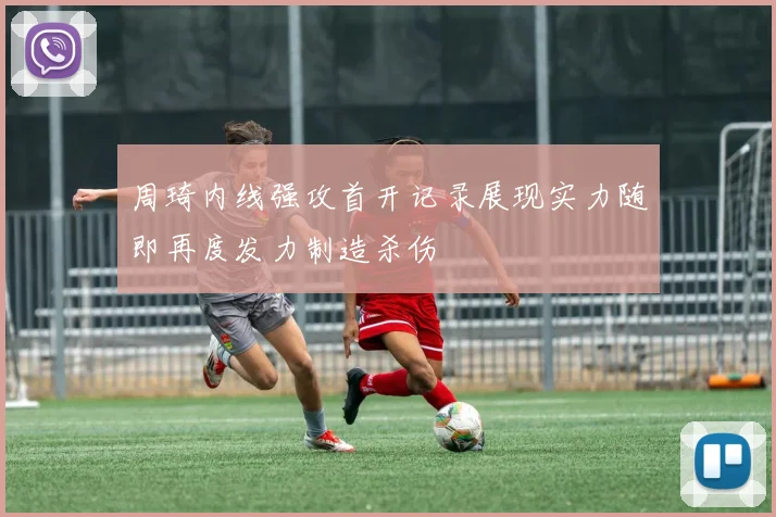 周琦内线强攻首开记录展现实力随即再度发力制造杀伤