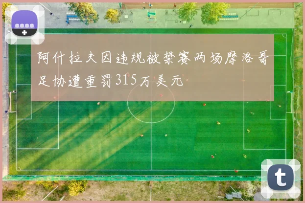 阿什拉夫因违规被禁赛两场摩洛哥足协遭重罚315万美元