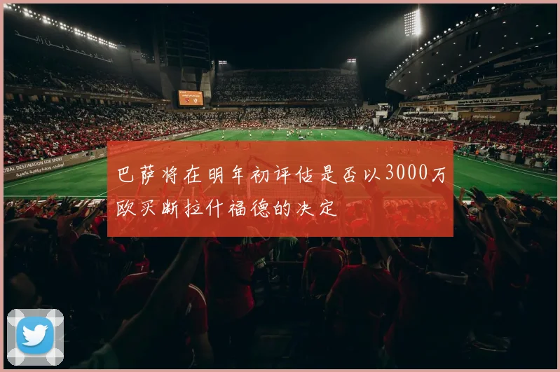 巴萨将在明年初评估是否以3000万欧买断拉什福德的决定